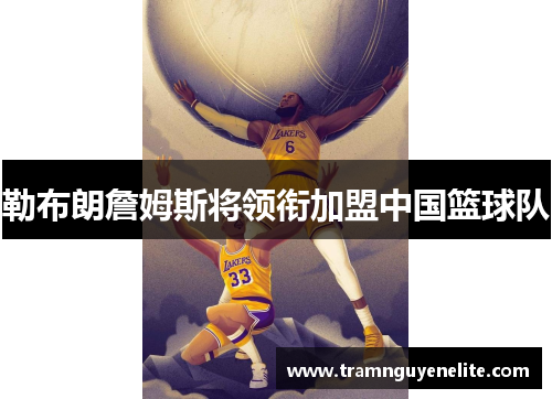 勒布朗詹姆斯将领衔加盟中国篮球队