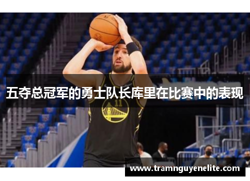 五夺总冠军的勇士队长库里在比赛中的表现