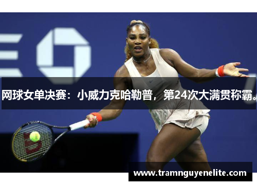 网球女单决赛：小威力克哈勒普，第24次大满贯称霸。